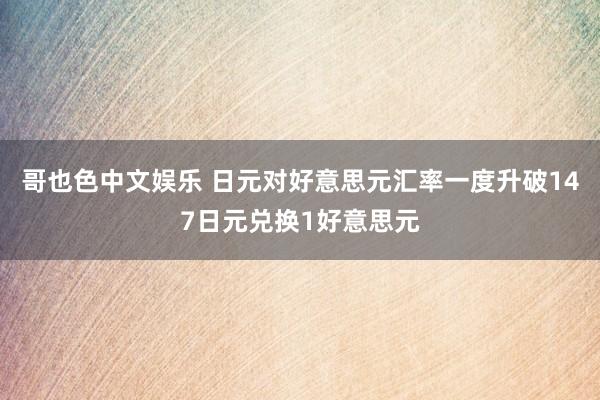 哥也色中文娱乐 日元对好意思元汇率一度升破147日元兑换1好意思元