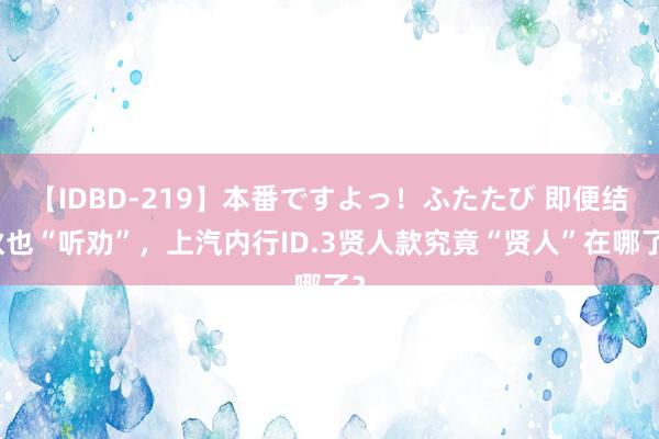 【IDBD-219】本番ですよっ！ふたたび 即便结伙也“听劝”，上汽内行ID.3贤人款究竟“贤人”在哪了？