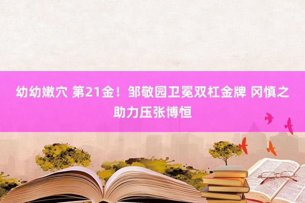 幼幼嫩穴 第21金！邹敬园卫冕双杠金牌 冈慎之助力压张博恒