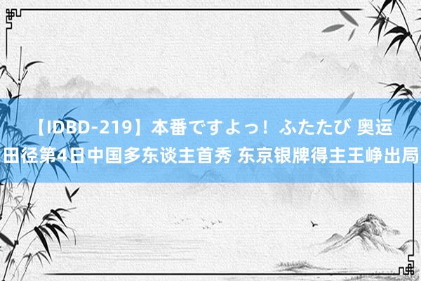 【IDBD-219】本番ですよっ！ふたたび 奥运田径第4日中国多东谈主首秀 东京银牌得主王峥出局