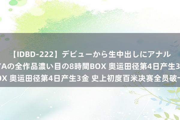 【IDBD-222】デビューから生中出しにアナルまで！最強の芸能人AYAの全作品濃い目の8時間BOX 奥运田径第4日产生3金 史上初度百米决赛全员破十