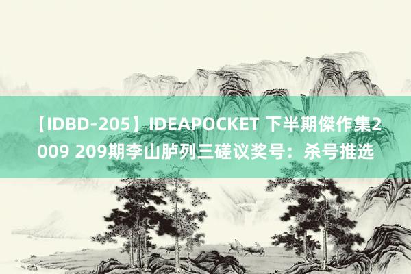 【IDBD-205】IDEAPOCKET 下半期傑作集2009 209期李山胪列三磋议奖号：杀号推选