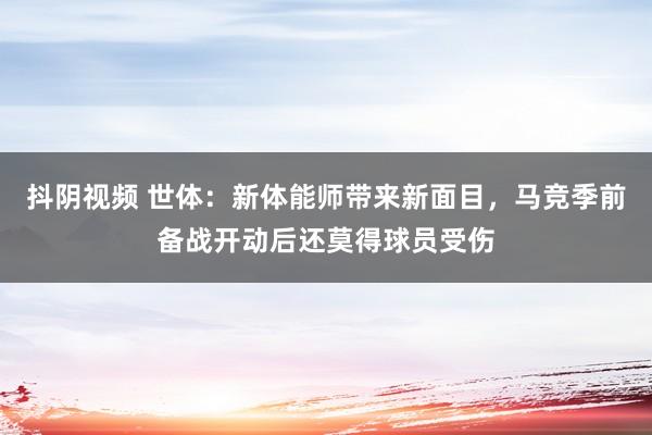 抖阴视频 世体：新体能师带来新面目，马竞季前备战开动后还莫得球员受伤