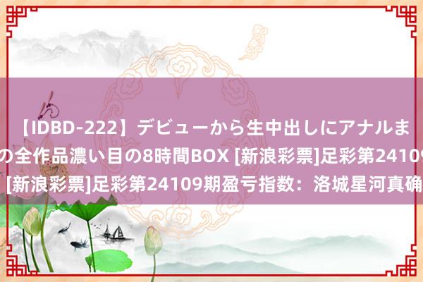 【IDBD-222】デビューから生中出しにアナルまで！最強の芸能人AYAの全作品濃い目の8時間BOX [新浪彩票]足彩第24109期盈亏指数：洛城星河真确