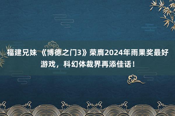 福建兄妹 《博德之门3》荣膺2024年雨果奖最好游戏，科幻体裁界再添佳话！