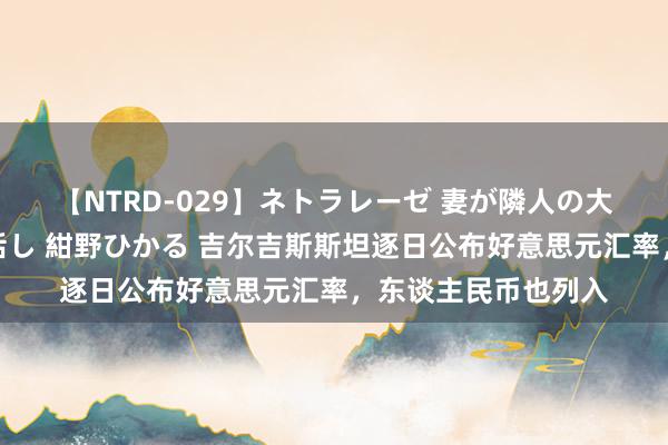 【NTRD-029】ネトラレーゼ 妻が隣人の大学生に寝盗られた話し 紺野ひかる 吉尔吉斯斯坦逐日公布好意思元汇率，东谈主民币也列入