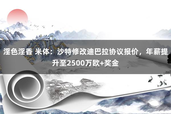 淫色淫香 米体：沙特修改迪巴拉协议报价，年薪提升至2500万欧+奖金