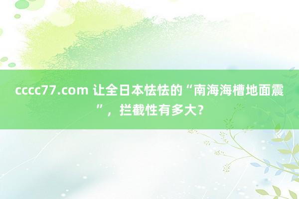 cccc77.com 让全日本怯怯的“南海海槽地面震”，拦截性有多大？