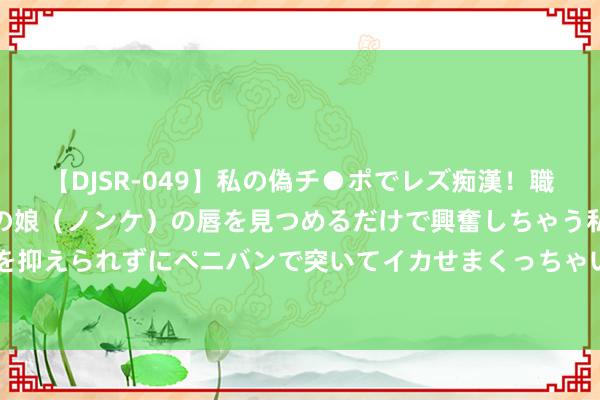 【DJSR-049】私の偽チ●ポでレズ痴漢！職場で見かけたカワイイあの娘（ノンケ）の唇を見つめるだけで興奮しちゃう私は欲求を抑えられずにペニバンで突いてイカせまくっちゃいました！ 谁在给日本开通员洗地？