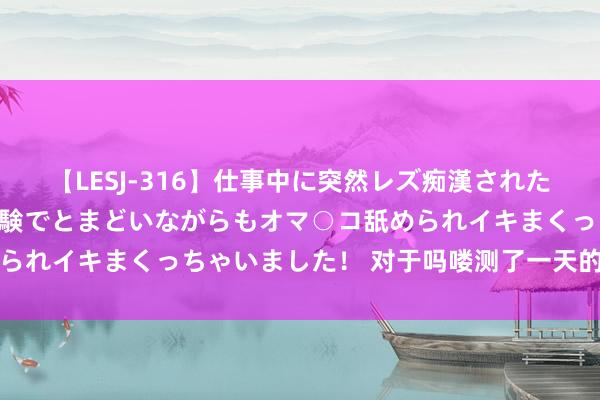 【LESJ-316】仕事中に突然レズ痴漢された私（ノンケ）初めての経験でとまどいながらもオマ○コ舐められイキまくっちゃいました！ 对于吗喽测了一天的黑猴感悟