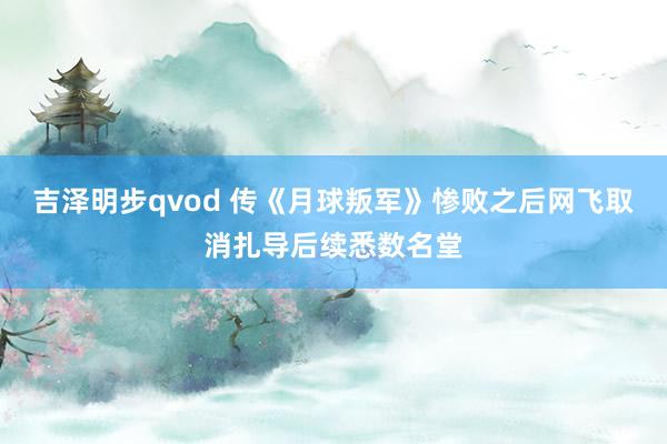 吉泽明步qvod 传《月球叛军》惨败之后网飞取消扎导后续悉数名堂