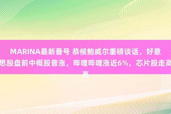 MARINA最新番号 恭候鲍威尔重磅谈话，好意思股盘前中概股普涨，哔哩哔哩涨近6%，芯片股走高