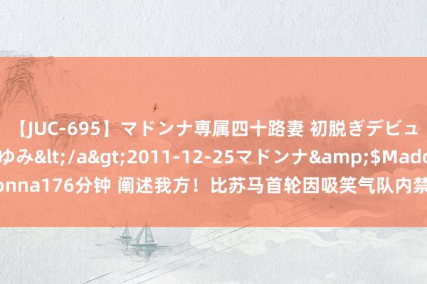 【JUC-695】マドンナ専属四十路妻 初脱ぎデビュー！！ 高梨あゆみ</a>2011-12-25マドンナ&$Madonna176分钟 阐述我方！比苏马首轮因吸笑气队内禁赛，本场远射匡助热刺跨越