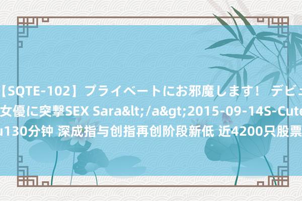 【SQTE-102】プライベートにお邪魔します！ デビューしたてのAV女優に突撃SEX Sara</a>2015-09-14S-Cute&$S-Cute（S-Cu130分钟 深成指与创指再创阶段新低 近4200只股票下落 四大行再翻新高意味着什么？丨尾市盘货