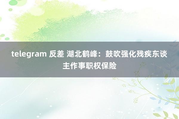 telegram 反差 湖北鹤峰：鼓吹强化残疾东谈主作事职权保险