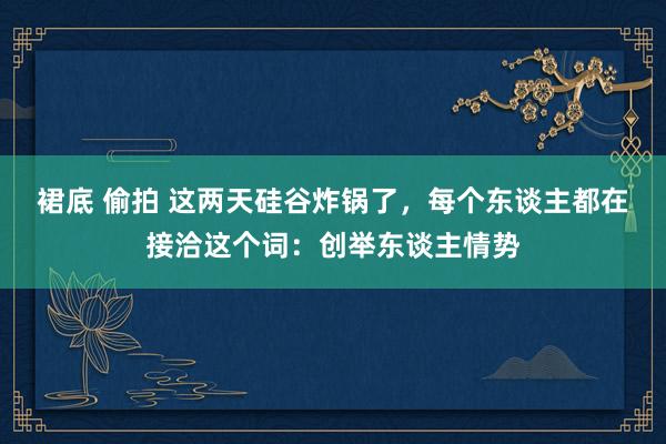 裙底 偷拍 这两天硅谷炸锅了，每个东谈主都在接洽这个词：创举东谈主情势